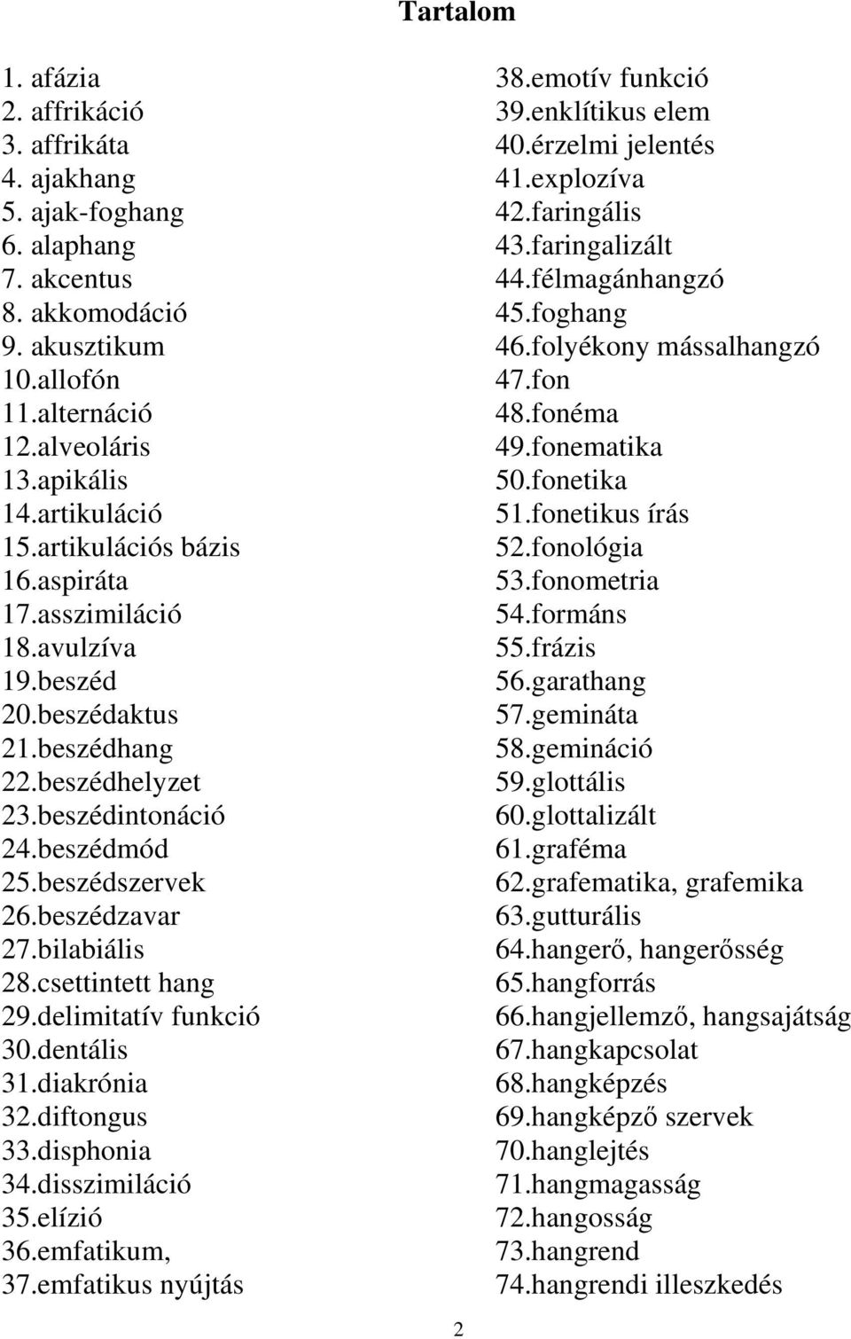 csettintett hang 29.delimitatív funkció 30.dentális 31.diakrónia 32.diftongus 33.disphonia 34.disszimiláció 35.elízió 36.emfatikum, 37.emfatikus nyújtás 2 38.emotív funkció 39.enklítikus elem 40.