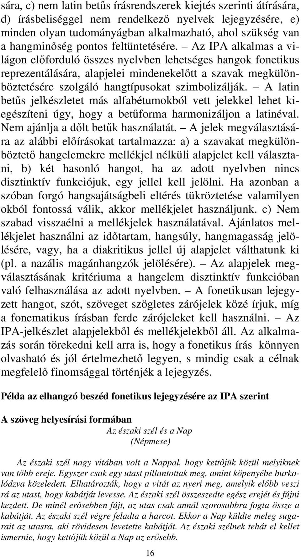 Az IPA alkalmas a világon előforduló összes nyelvben lehetséges hangok fonetikus reprezentálására, alapjelei mindenekelőtt a szavak megkülönböztetésére szolgáló hangtípusokat szimbolizálják.