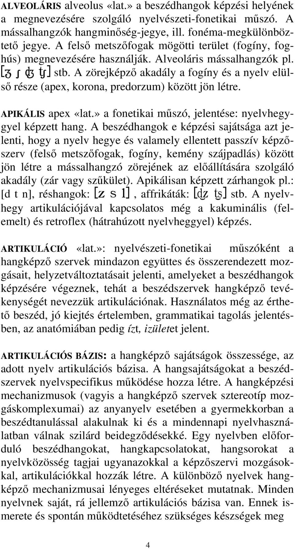 A zörejképző akadály a fogíny és a nyelv elülső része (apex, korona, predorzum) között jön létre. APIKÁLIS apex «lat.» a fonetikai műszó, jelentése: nyelvhegygyel képzett hang.