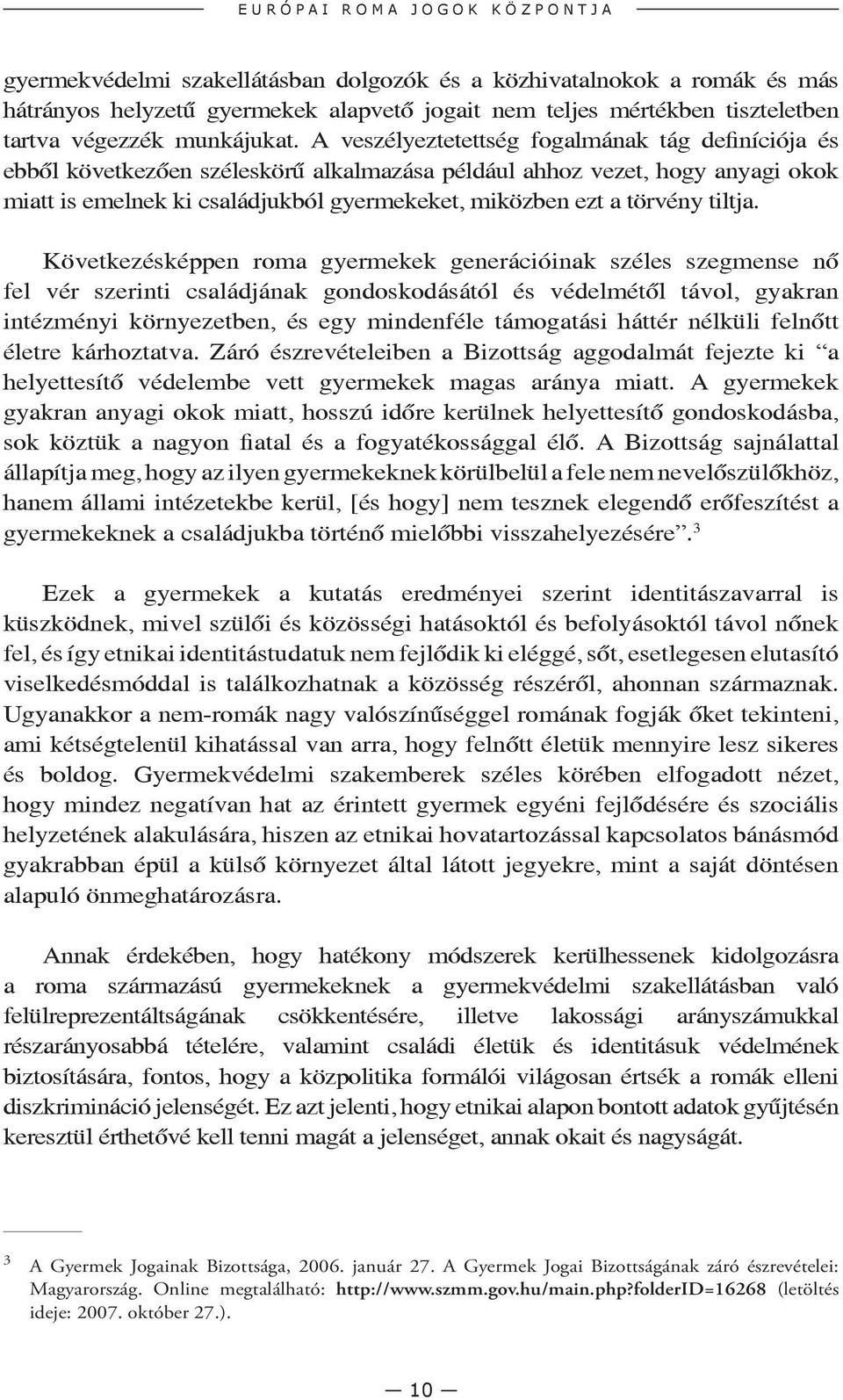 A veszélyeztetettség fogalmának tág definíciója és ebből következően széleskörű alkalmazása például ahhoz vezet, hogy anyagi okok miatt is emelnek ki családjukból gyermekeket, miközben ezt a törvény