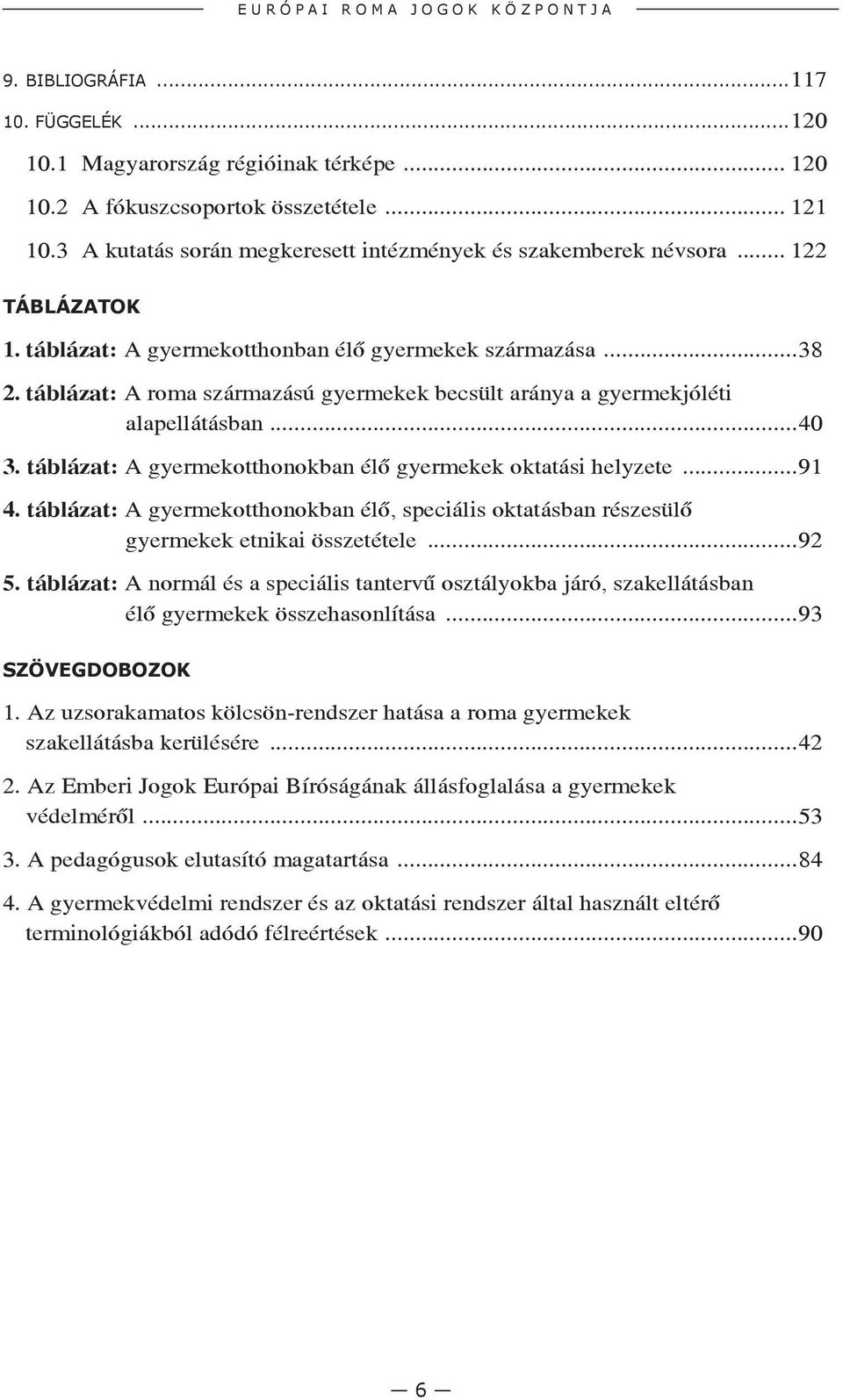 táblázat: A roma származású gyermekek becsült aránya a gyermekjóléti alapellátásban...40 3. táblázat: A gyermekotthonokban élő gyermekek oktatási helyzete...91 4.