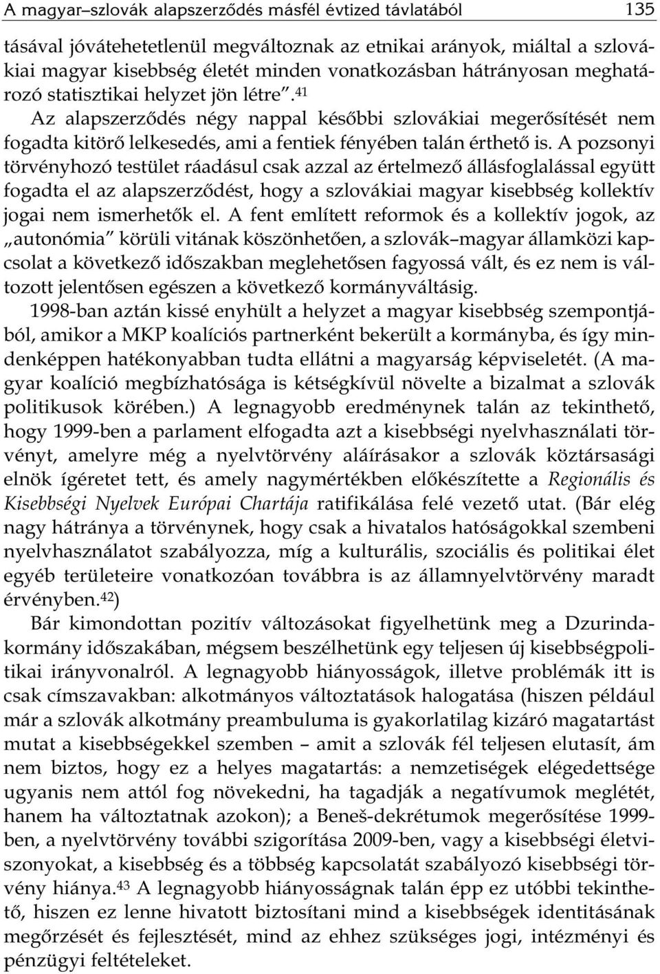 A pozsonyi törvényhozó testület ráadásul csak azzal az értelmező állásfoglalással együtt fogadta el az alapszerződést, hogy a szlovákiai magyar kisebbség kollektív jogai nem ismerhetők el.