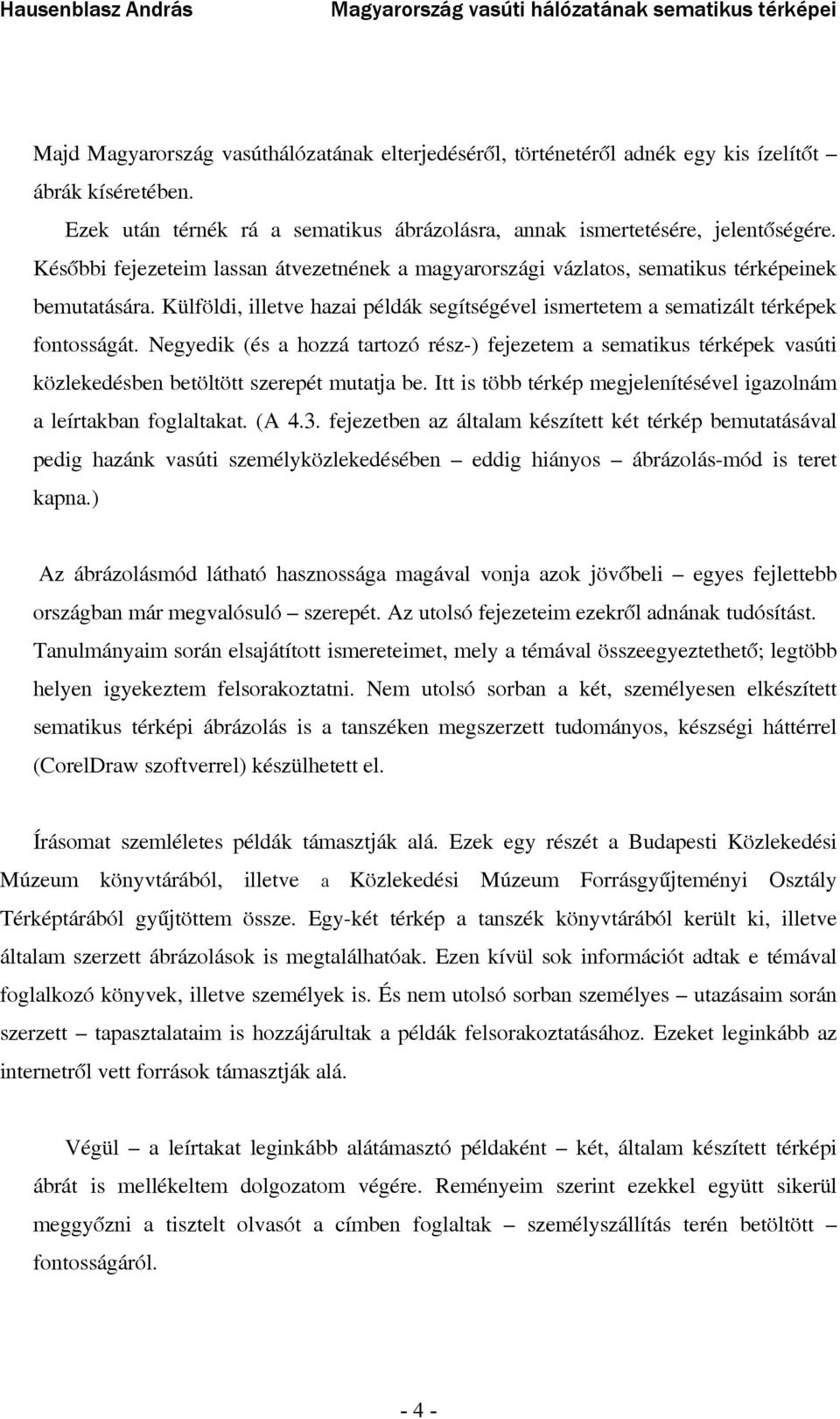 Negyedik (és a hozzá tartozó rész-) fejezetem a sematikus térképek vasúti közlekedésben betöltött szerepét mutatja be. Itt is több térkép megjelenítésével igazolnám a leírtakban foglaltakat. (A 4.3.