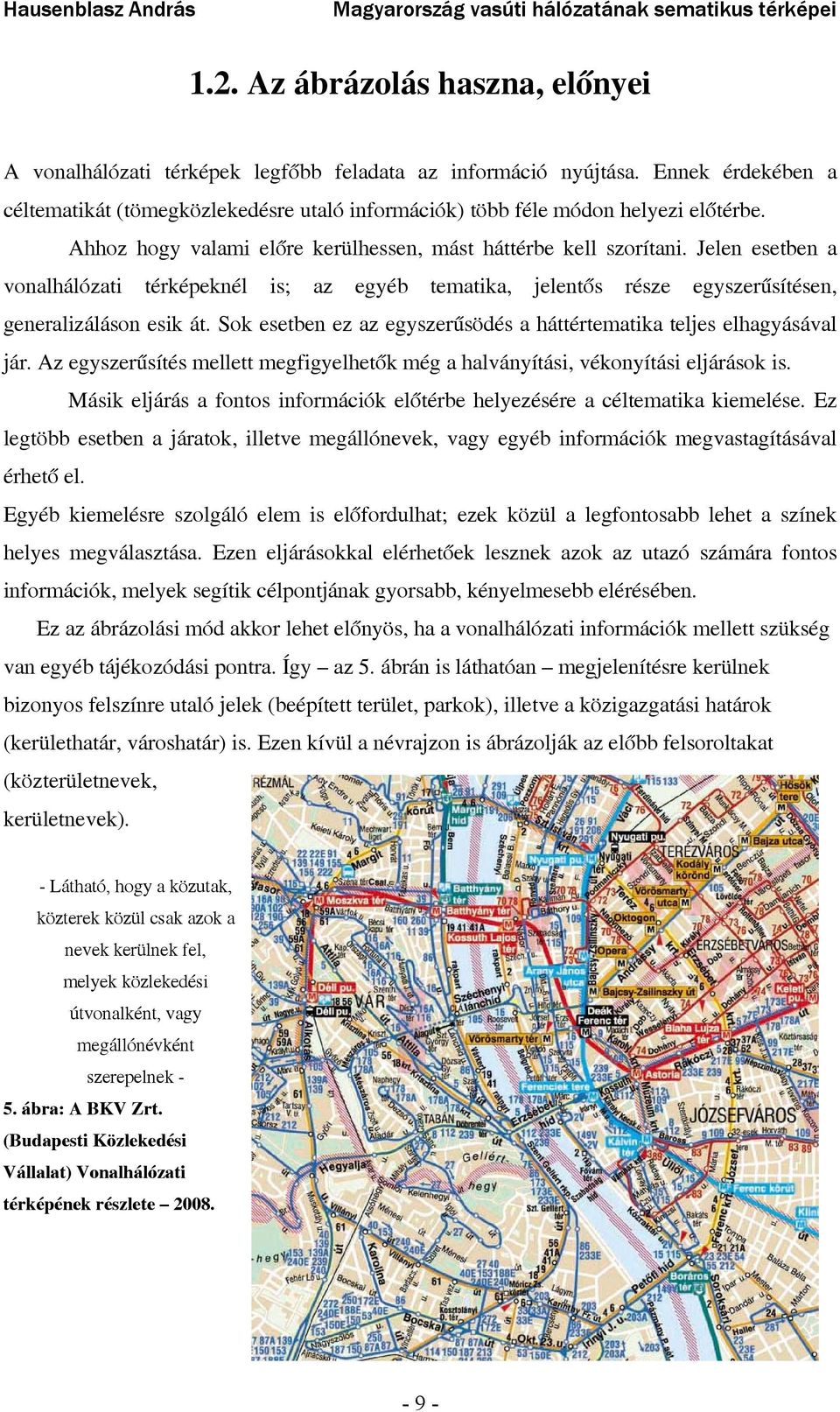 Jelen esetben a vonalhálózati térképeknél is; az egyéb tematika, jelentős része egyszerűsítésen, generalizáláson esik át. Sok esetben ez az egyszerűsödés a háttértematika teljes elhagyásával jár.