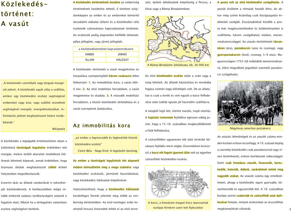 A postát elsőként a rómaiak hozták létre, de akkor még szinte kizárólag csak közigazgatási ér- A vasút társadalmi alakulat (állam) és a közlekedési célú eszközök szövevényes kapcsolatainak története.