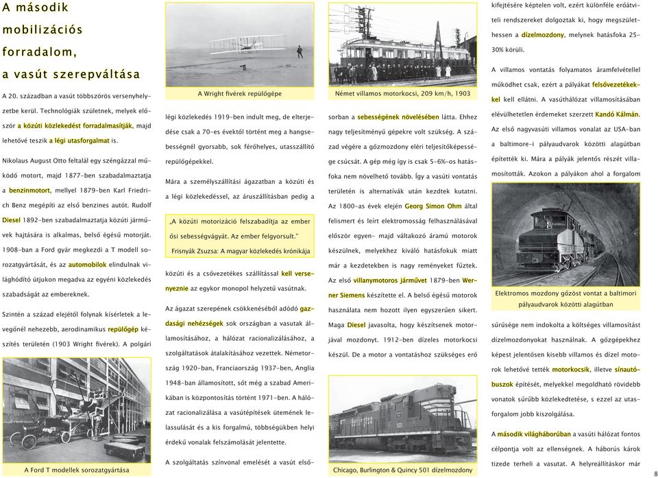 században a vasút többszörös versenyhely- A Wright fivérek repülőgépe Német villamos motorkocsi, 209 km/h, 1903 A villamos vontatás folyamatos áramfelvétellel működhet csak, ezért a pályákat
