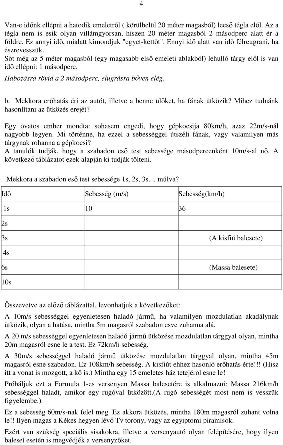 Sőt még az 5 méter magasból (egy magasabb első emeleti ablakból) lehulló tárgy elől is van idő ellépni: 1 másodperc. Habozásra rövid a 2 másodperc, elugrásra bő