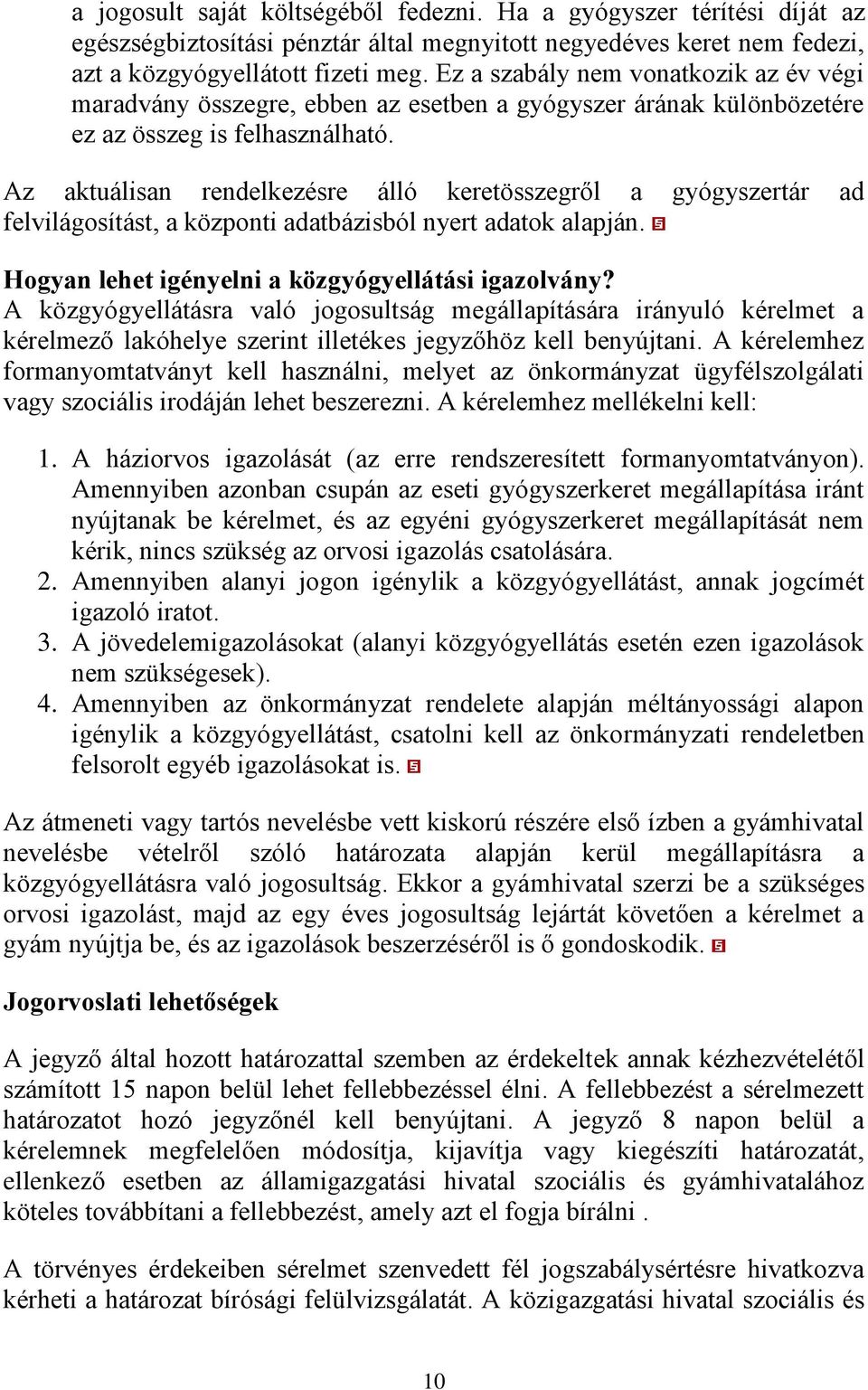 Az aktuálisan rendelkezésre álló keretösszegről a gyógyszertár ad felvilágosítást, a központi adatbázisból nyert adatok alapján. Hogyan lehet igényelni a közgyógyellátási igazolvány?