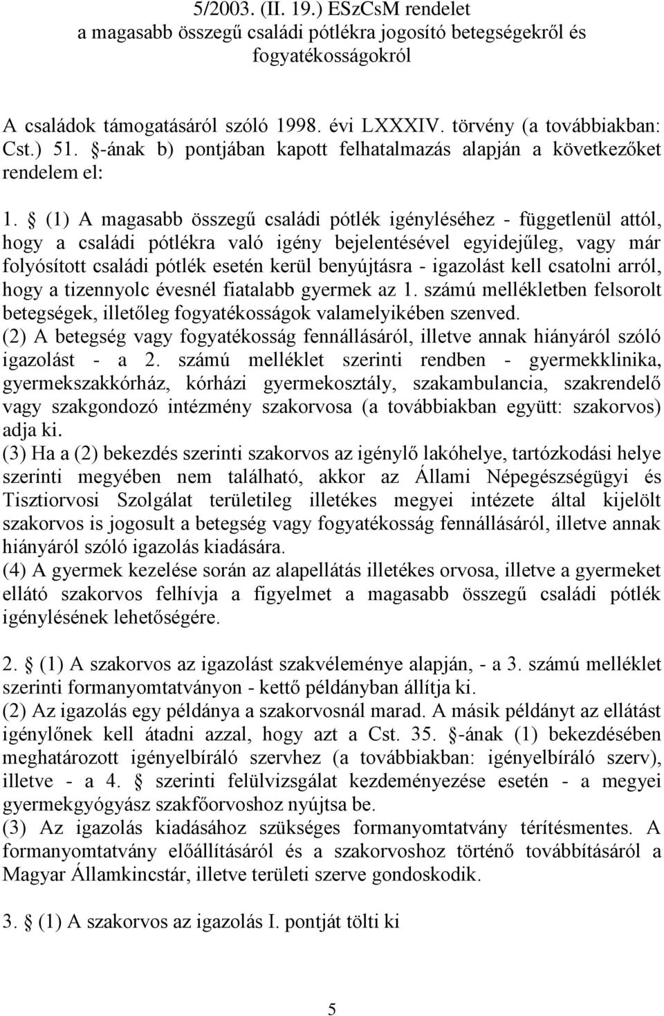 (1) A magasabb összegű családi pótlék igényléséhez - függetlenül attól, hogy a családi pótlékra való igény bejelentésével egyidejűleg, vagy már folyósított családi pótlék esetén kerül benyújtásra -