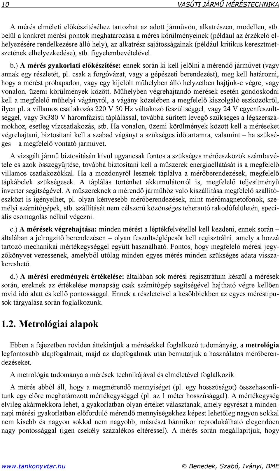 jelölni a mérendő járművet (vag annak eg részletét, pl csak a forgóvázat, vag a gépészeti berendezést), meg kell határozni, hog a mérést próbapadon, vag eg kijelölt műhelben álló helzetben hajtjuk-e