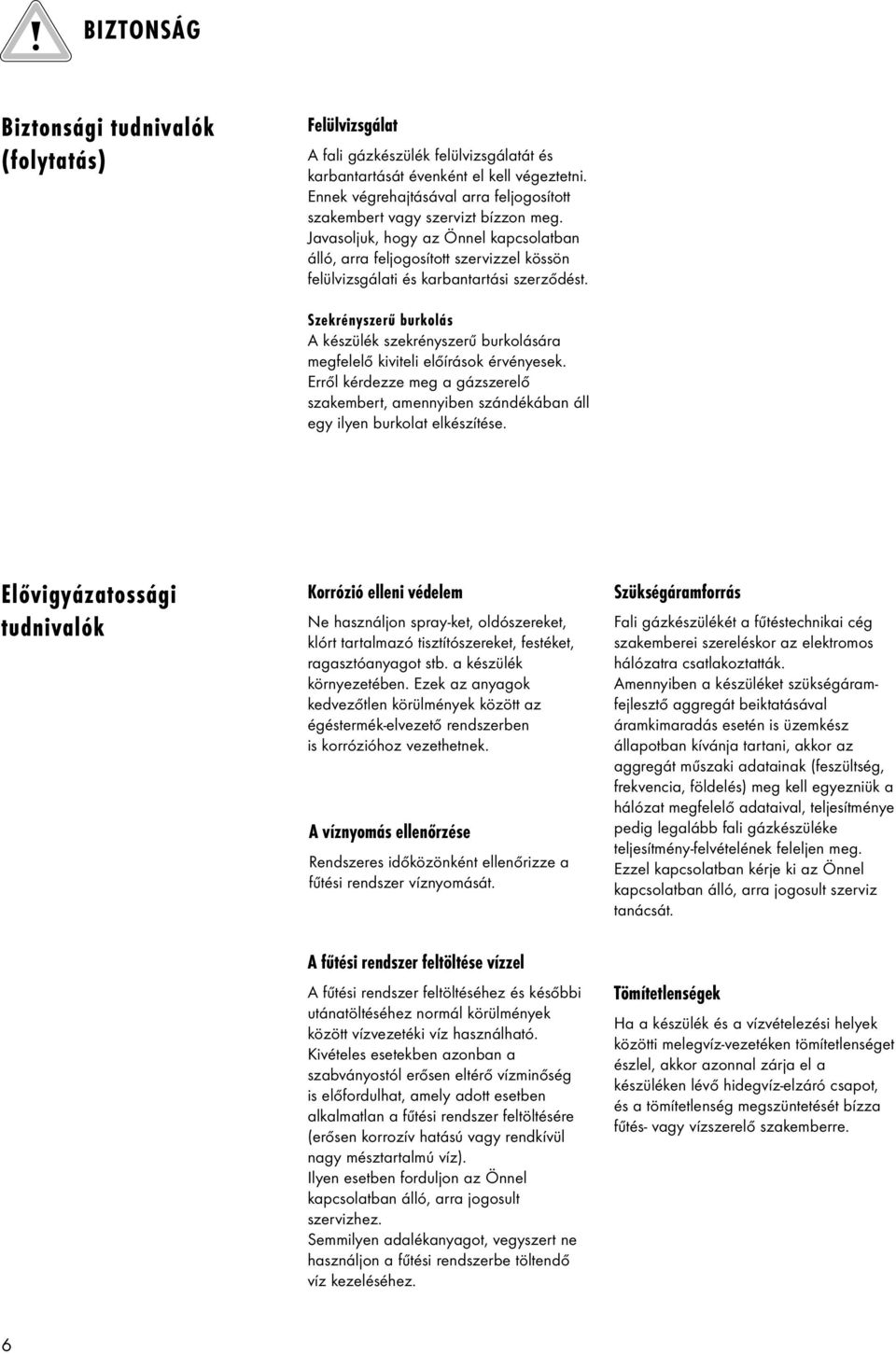 Szekrényszerű burklás A készülék szekrényszerű burklására megfelelő kiviteli előírásk érvényesek. Erről kérdezze meg a gázszerelő szakembert, amennyiben szándékában áll egy ilyen burklat elkészítése.