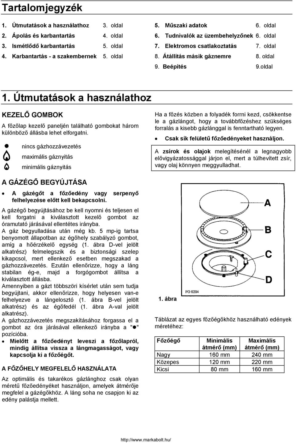 Útmutatások a használathoz KEZELŐ GOMBOK A főzőlap kezelő paneljén található gombokat három különböző állásba lehet elforgatni.