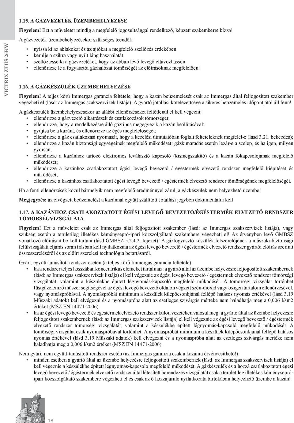 hogy az abban lévő levegő eltávozhasson ellenőrizze le a fogyasztói gázhálózat tömörségét az előírásoknak megfelelően! 1.16. a gázkészülék üzembehelyezése Figyelem!