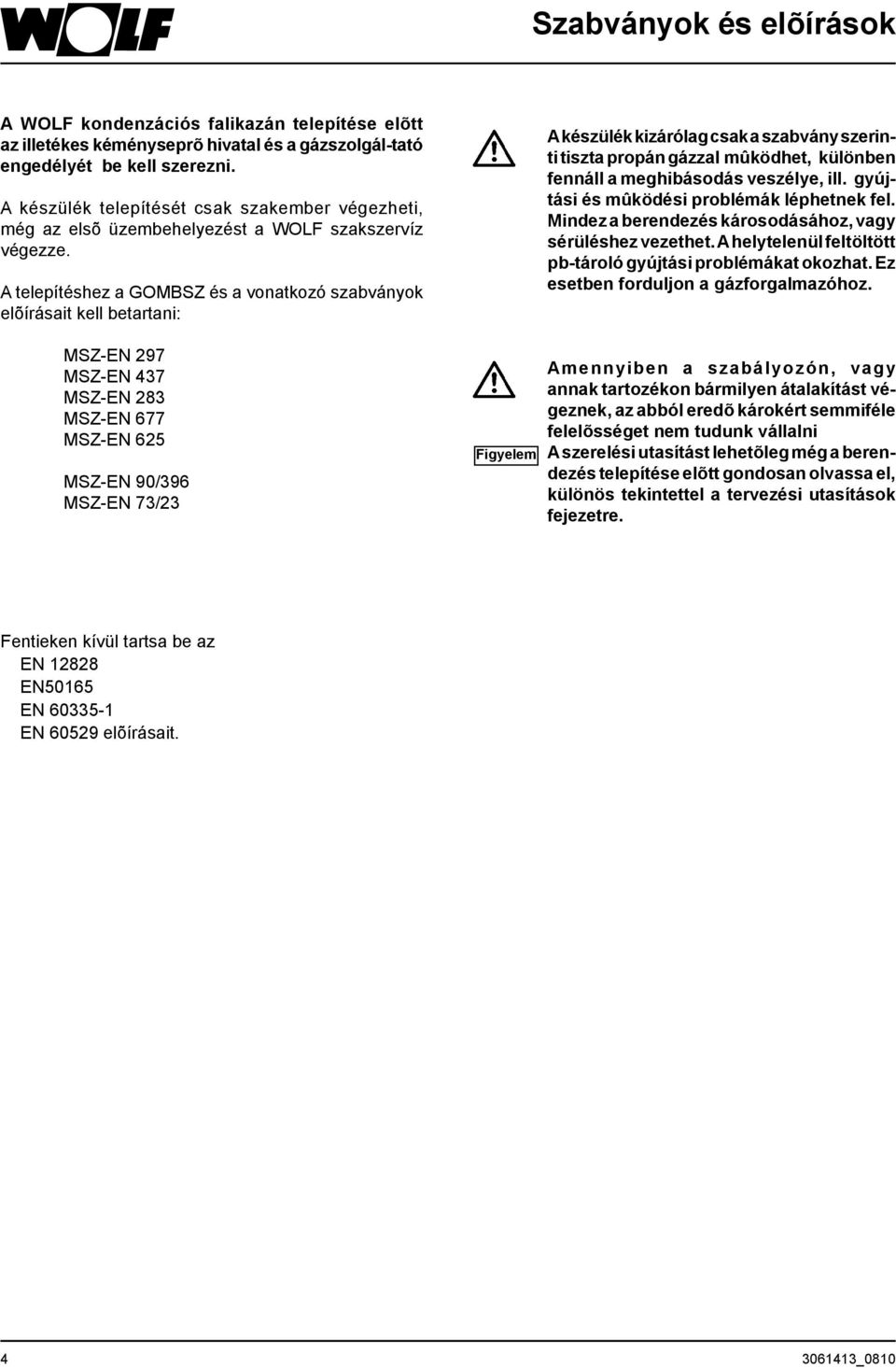 A telepítéshez a GOMBSZ és a vonatkozó szabványok elõírásait kell betartani: MSZ-EN 297 MSZ-EN 437 MSZ-EN 283 MSZ-EN 677 MSZ-EN 625 MSZ-EN 90/396 MSZ-EN 73/23 Figyelem A készülék kizárólag csak a