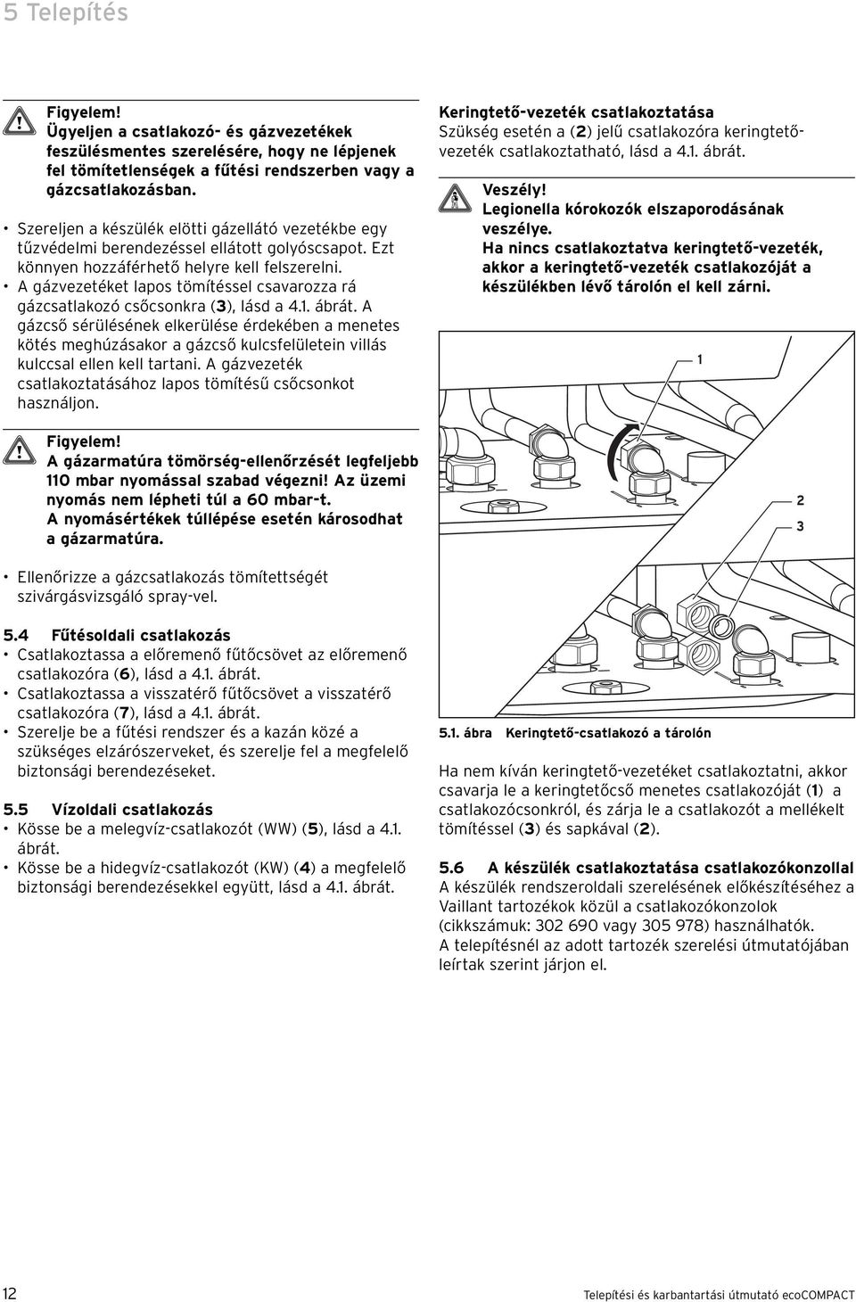 A gázvezetéket lapos tömítéssel csavarozza rá gázcsatlakozó csőcsonkra (3), lásd a 4.. ábrát.