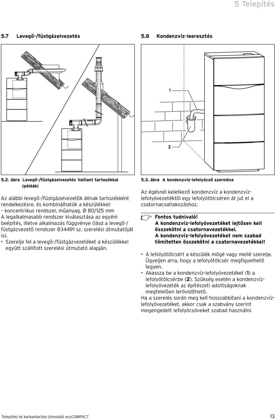 Ø 80/25 mm A legalkalmasabb rendszer kiválasztása az egyéni beépítés, illetve alkalmazás függvénye (lásd a levegő-/ füstgázvezető rendszer 83449 sz. szerelési útmutatóját is).