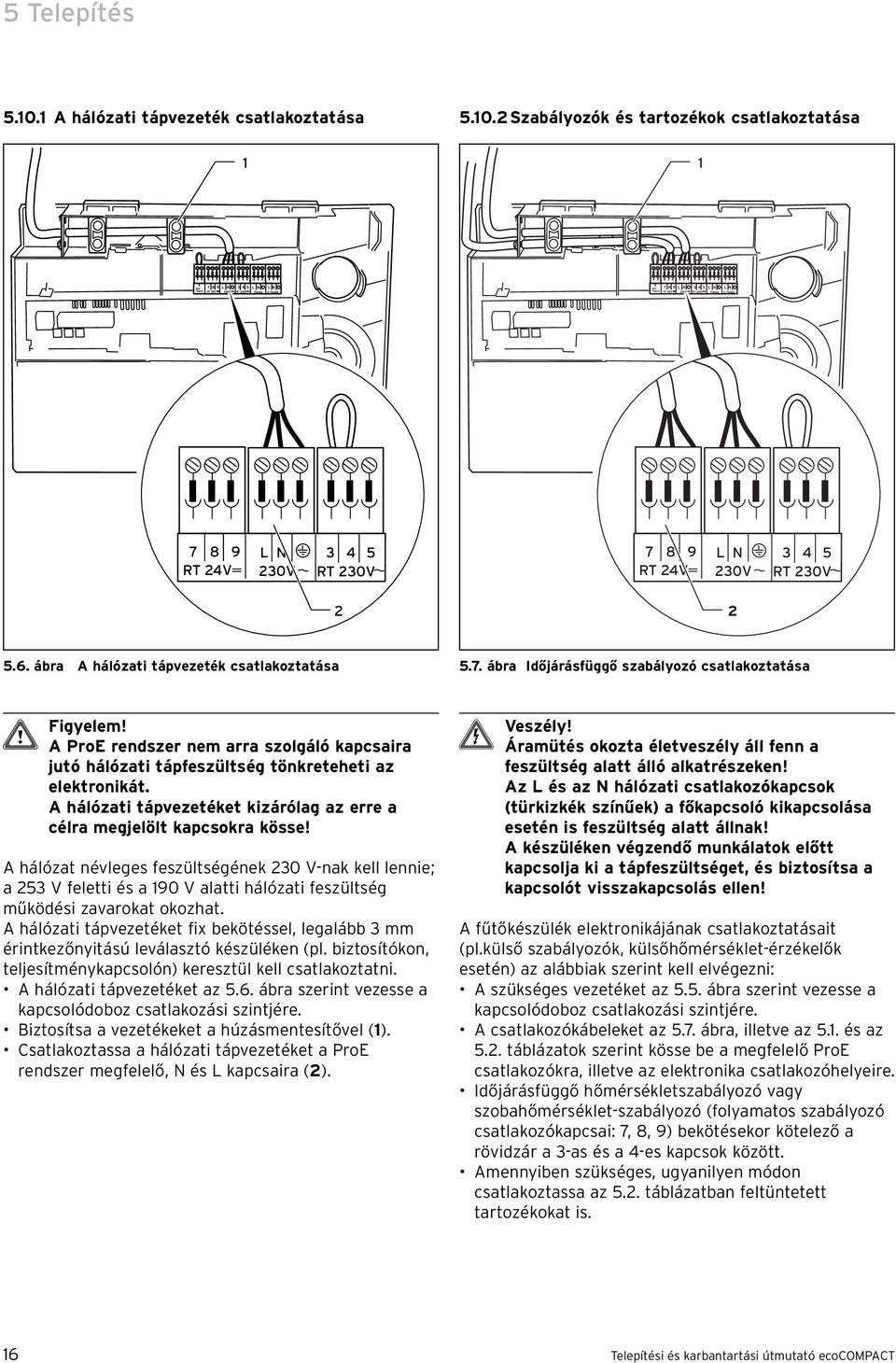 A ProE rendszer nem arra szolgáló kapcsaira jutó hálózati tápfeszültség tönkreteheti az elektronikát. A hálózati tápvezetéket kizárólag az erre a célra megjelölt kapcsokra kösse!