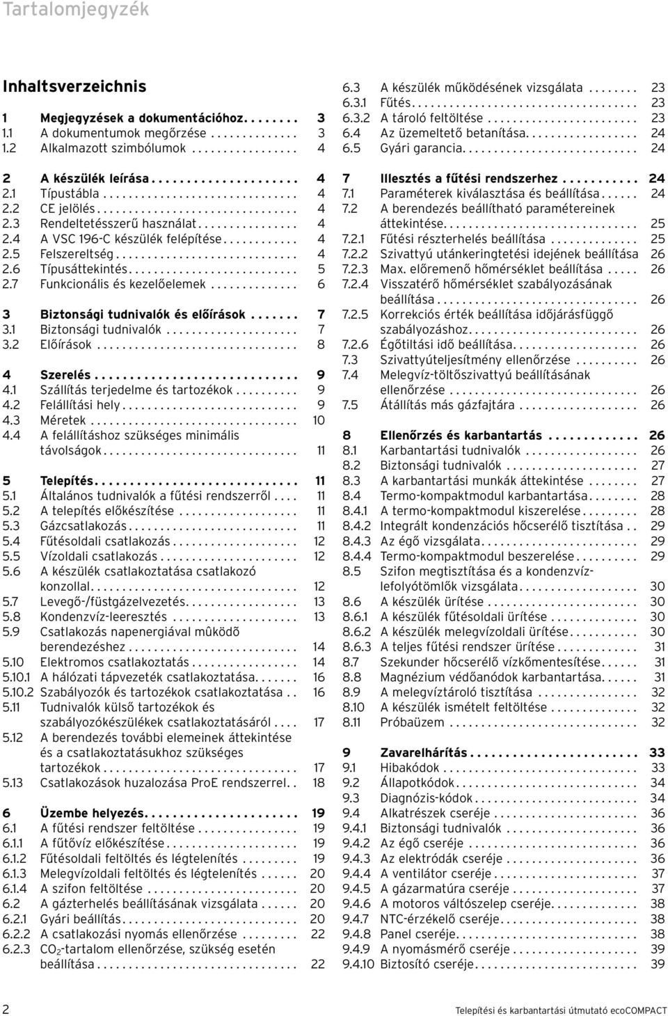 ............................ 4 2.6 Típusáttekintés........................... 5 2.7 Funkcionális és kezelőelemek.............. 6 3 Biztonsági tudnivalók és előírások....... 7 3. Biztonsági tudnivalók..................... 7 3.2 Előírások.