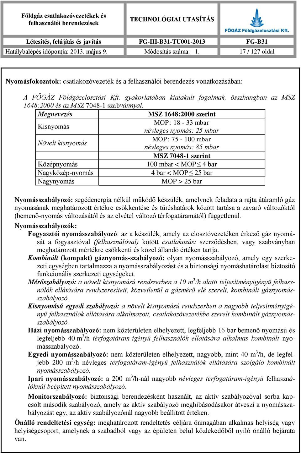 Megnevezés MSZ 1648:2000 szerint Kisnyomás MOP: 18-33 mbar névleges nyomás: 25 mbar Növelt kisnyomás MOP: 75-100 mbar névleges nyomás: 85 mbar MSZ 7048-1 szerint Középnyomás 100 mbar < MOP 4 bar