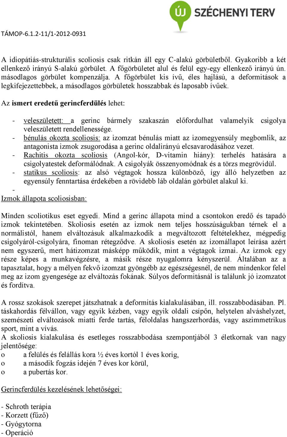 Az ismert eredetű gerincferdülés lehet: - veleszületett: a gerinc bármely szakaszán előfordulhat valamelyik csigolya veleszületett rendellenessége.