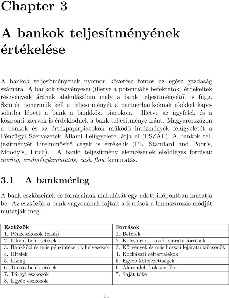 Szintén ismerniük kell a teljesítményét a partnerbankoknak akikkel kapcsolatba lépett a bank a bankközi piacokon. Illetve az ügyfelek és a központi szervek is érdeklődnek a bank teljesítménye iránt.