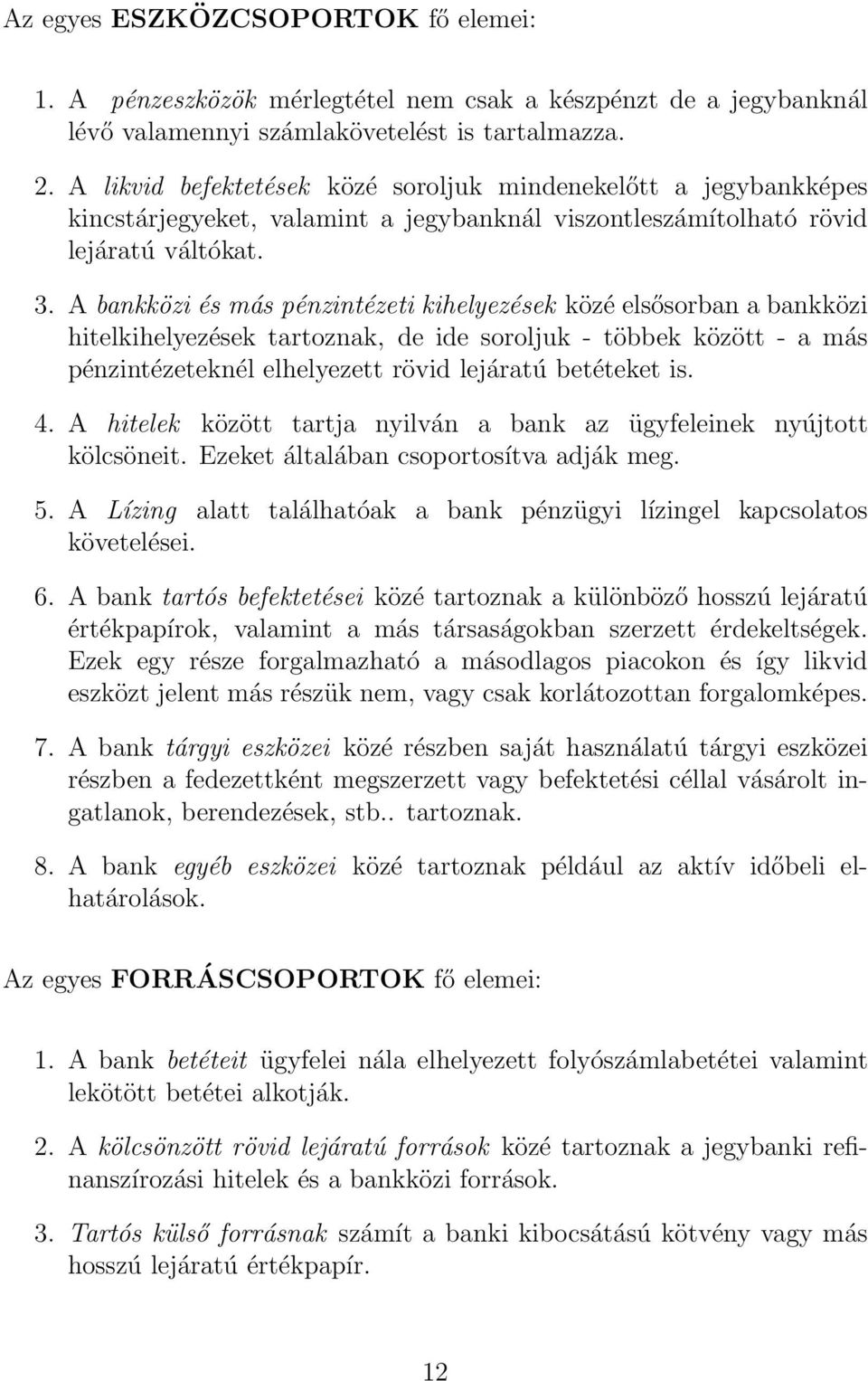 A bankközi és más pénzintézeti kihelyezések közé elsősorban a bankközi hitelkihelyezések tartoznak, de ide soroljuk - többek között - a más pénzintézeteknél elhelyezett rövid lejáratú betéteket is. 4.