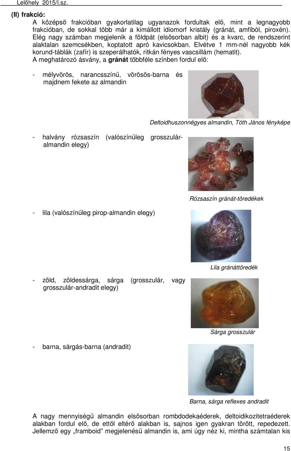 Elvétve 1 mm-nél nagyobb kék korund-táblák (zafír) is szeperálhatók, ritkán fényes vascsillám (hematit).