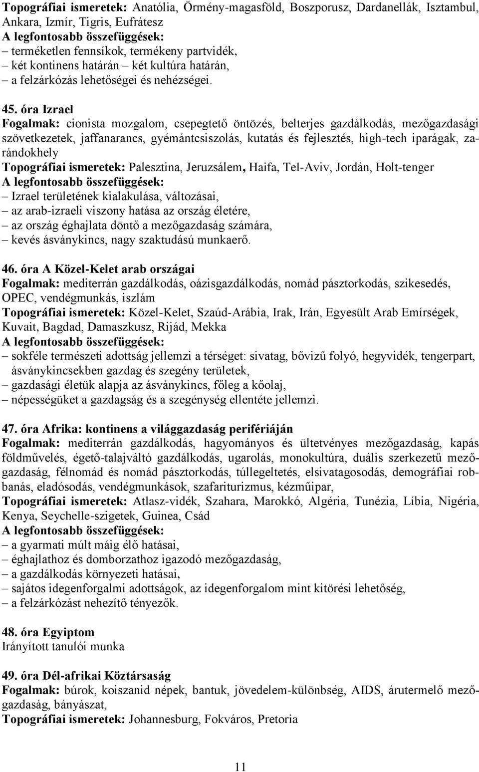 óra Izrael Fogalmak: cionista mozgalom, csepegtető öntözés, belterjes gazdálkodás, mezőgazdasági szövetkezetek, jaffanarancs, gyémántcsiszolás, kutatás és fejlesztés, high-tech iparágak, zarándokhely