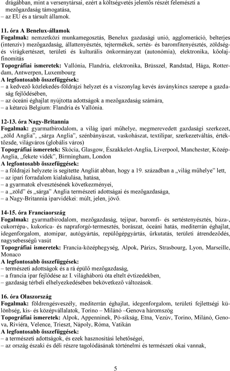 zöldségés virágkertészet, területi és kulturális önkormányzat (autonómia), elektronika, kőolajfinomítás Topográfiai ismeretek: Vallónia, Flandria, elektronika, Brüsszel, Randstad, Hága, Rotterdam,