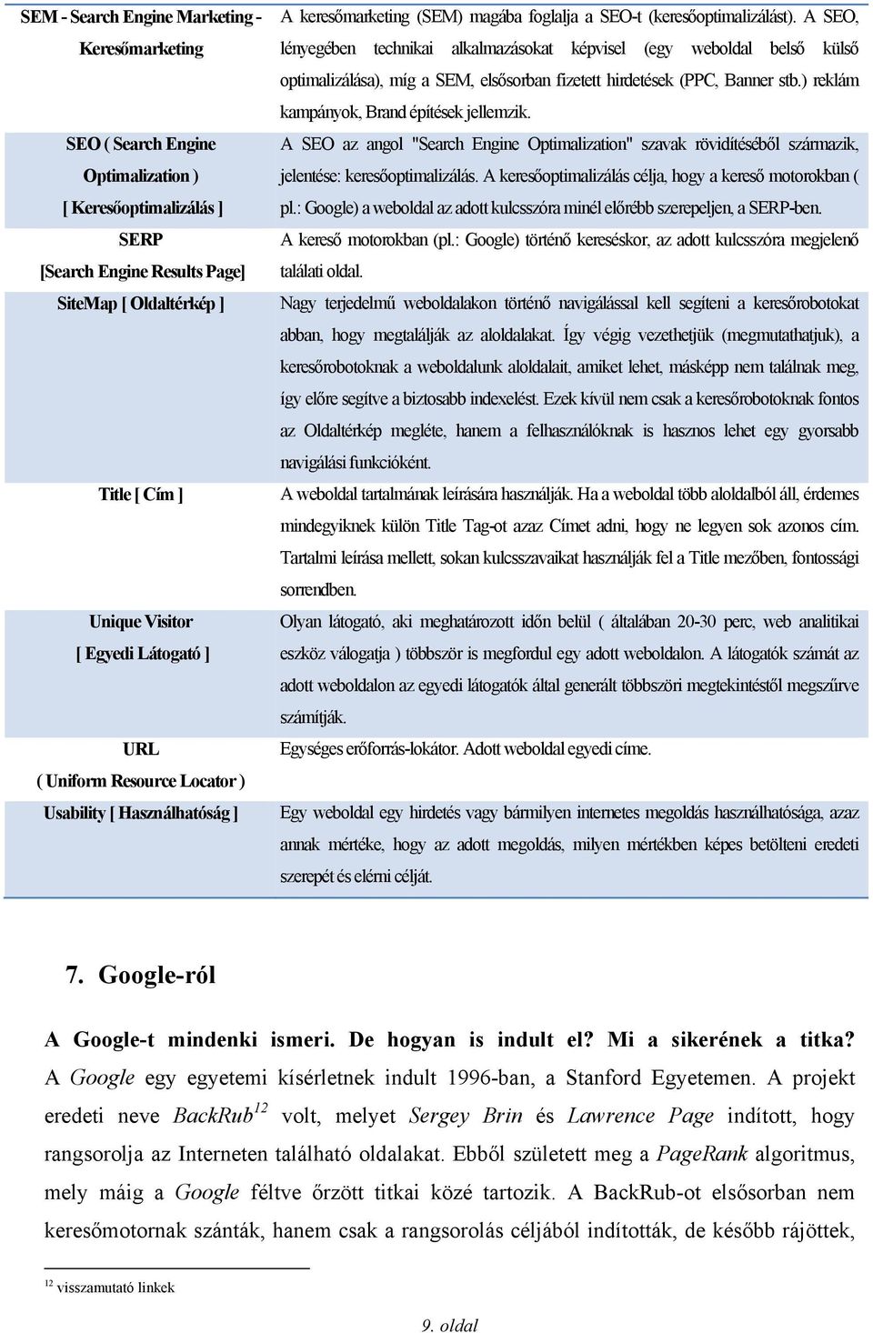 A SEO, lényegében technikai alkalmazásokat képvisel (egy weboldal belső külső optimalizálása), míg a SEM, elsősorban fizetett hirdetések (PPC, Banner stb.) reklám kampányok, Brand építések jellemzik.