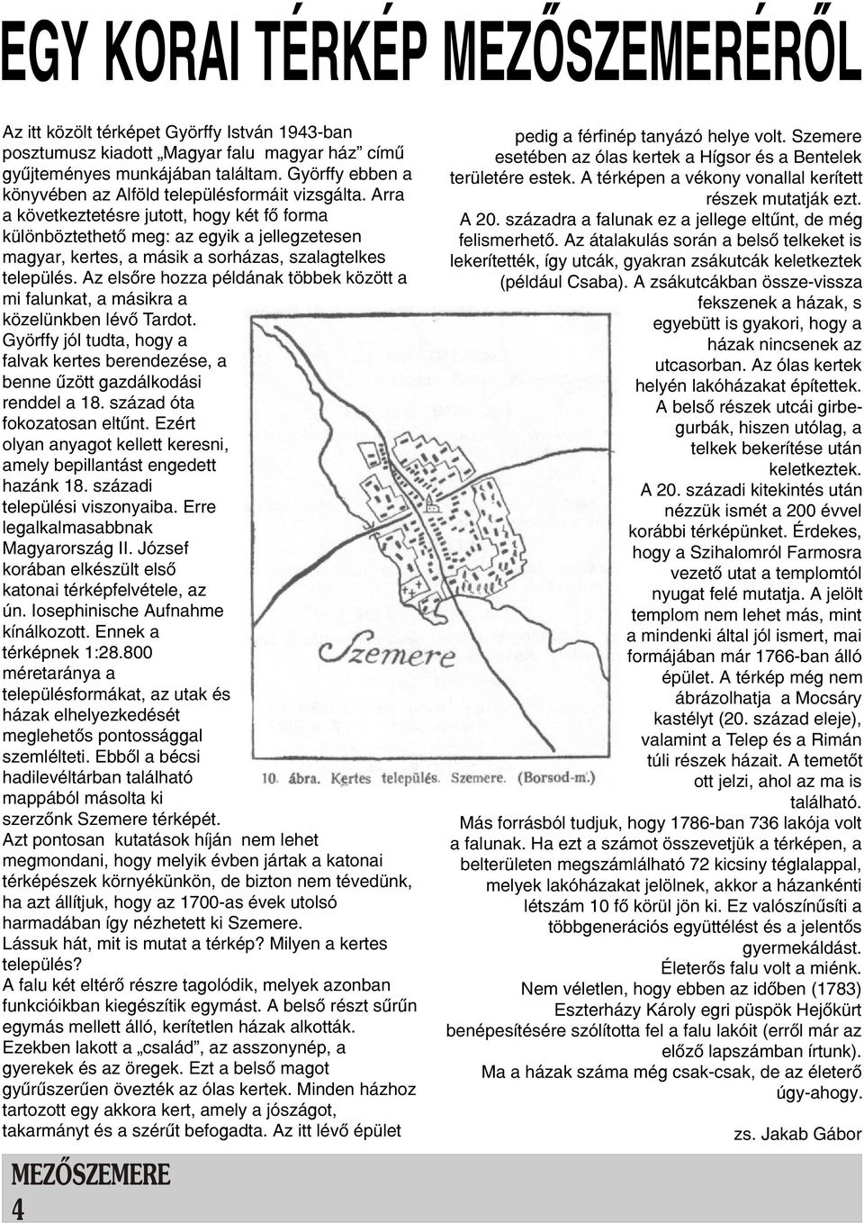 Arra a következtetésre jutott, hogy két fõ forma különböztethetõ meg: az egyik a jellegzetesen magyar, kertes, a másik a sorházas, szalagtelkes település.