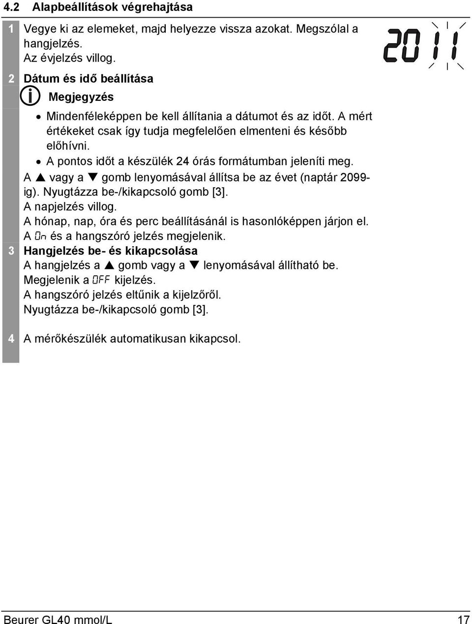 A pontos időt a készülék 24 órás formátumban jeleníti meg. A vagy a gomb lenyomásával állítsa be az évet (naptár 2099- ig). Nyugtázza be-/kikapcsoló gomb [3]. A napjelzés villog.