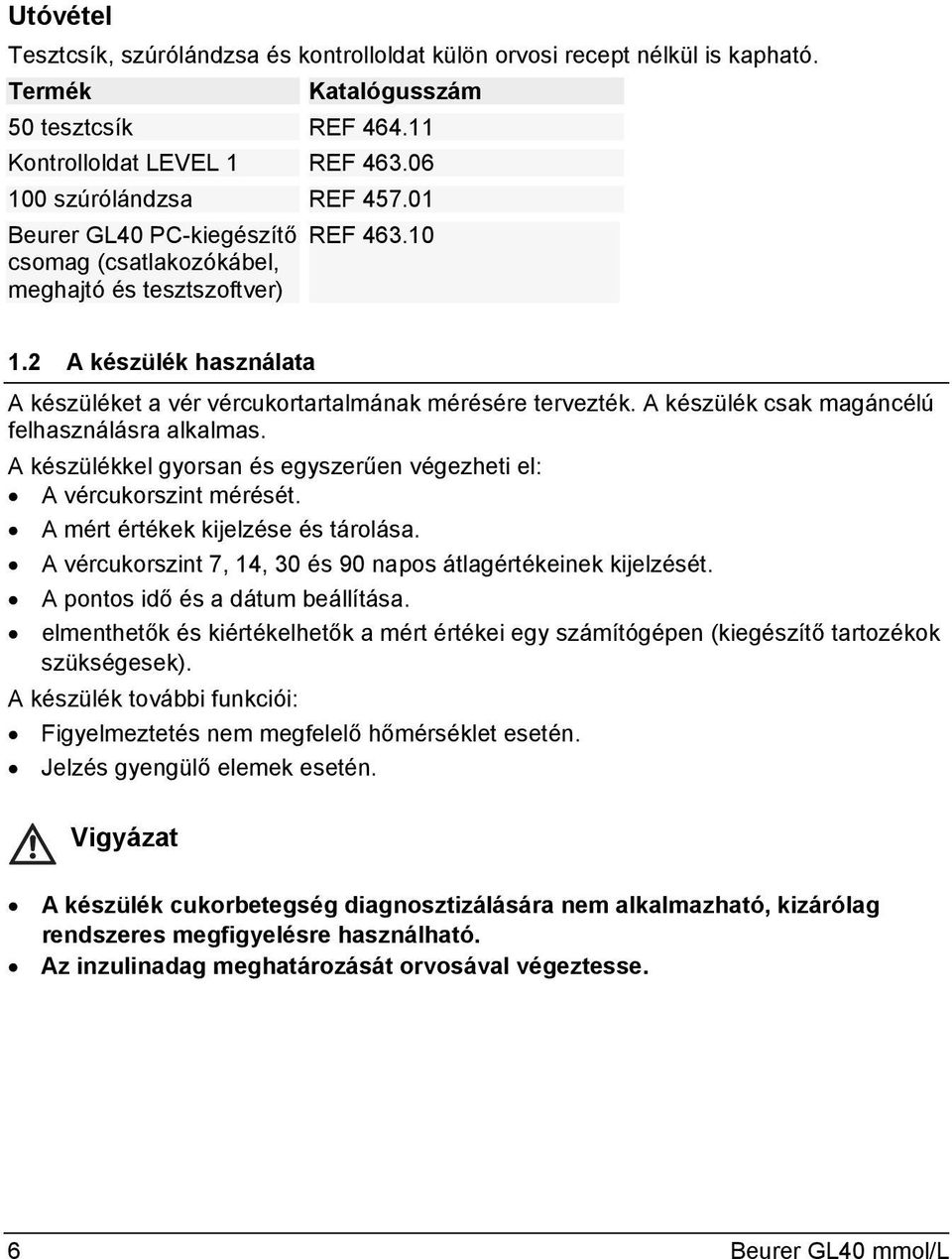 A készülék csak magáncélú felhasználásra alkalmas. A készülékkel gyorsan és egyszerűen végezheti el: A vércukorszint mérését. A mért értékek kijelzése és tárolása.