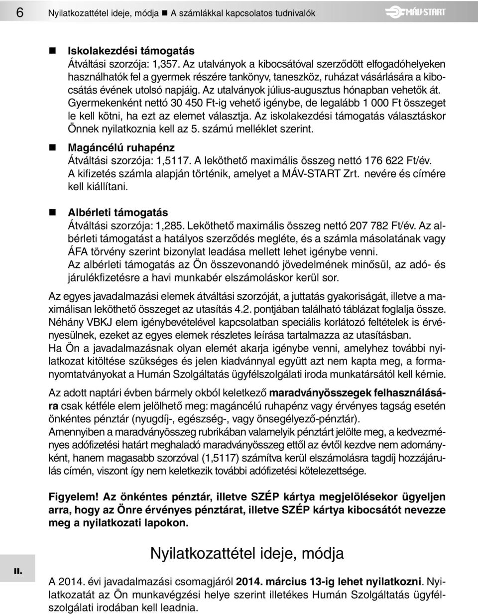 Az utalványok július-augusztus hónapban vehetôk át. Gyermekenként nettó 30 450 Ft-ig vehetô igénybe, de legalább 1 000 Ft összeget le kell kötni, ha ezt az elemet választja.