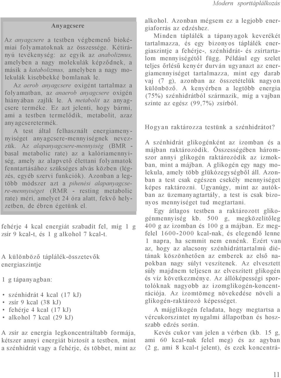 Az aerob anyagcsere oxigént tartalmaz a folyamatban, az anaerob anyagcsere oxigén hiányában zajlik le. A metabolit az anyagcsere terméke.