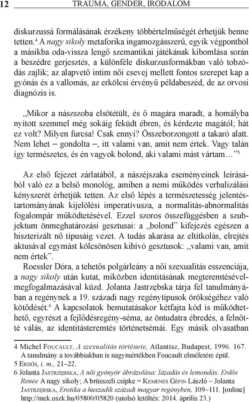 zajlik; az alapvető intim női csevej mellett fontos szerepet kap a gyónás és a vallomás, az erkölcsi érvényű példabeszéd, de az orvosi diagnózis is.