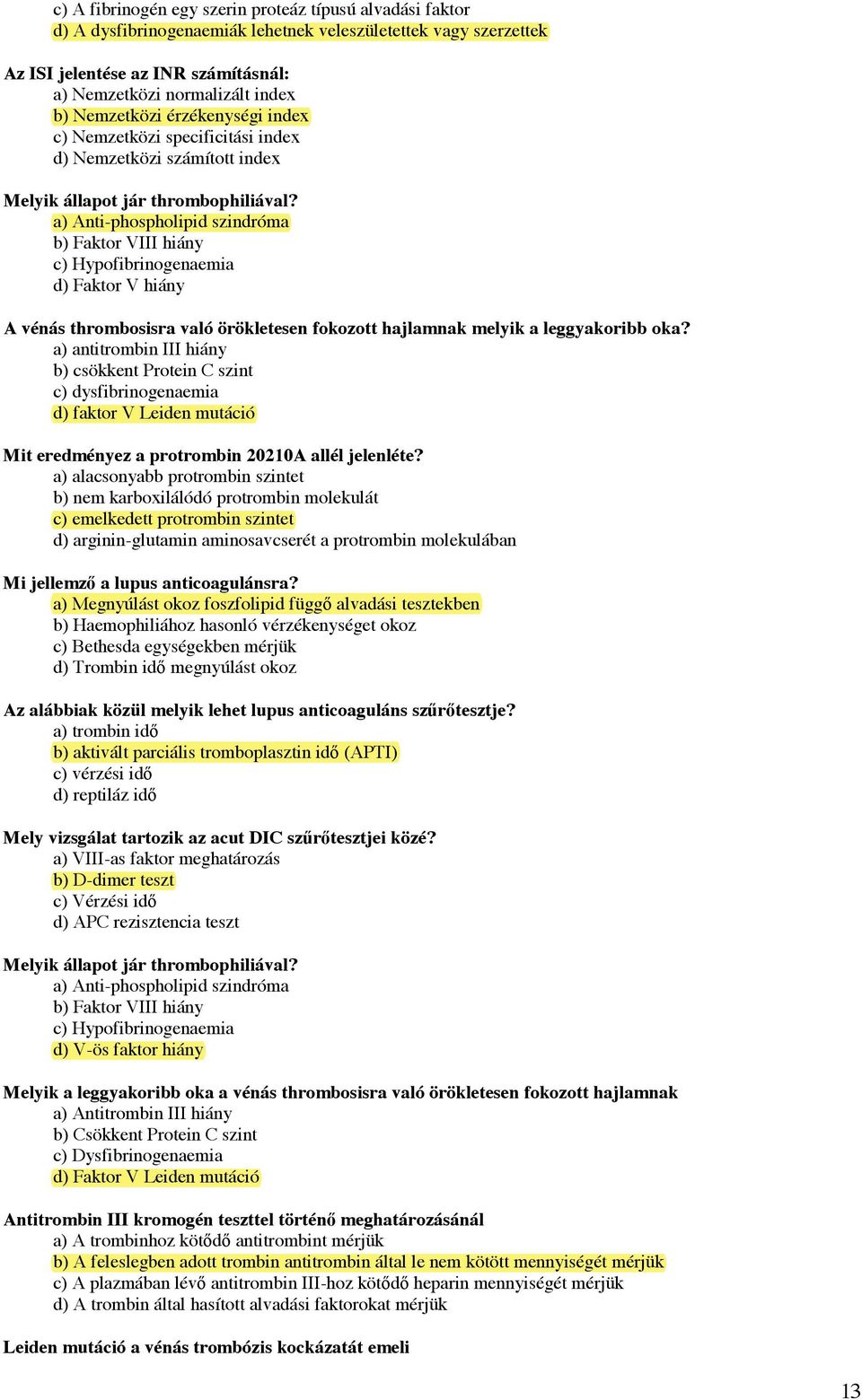 a) Anti-phospholipid szindróma b) Faktor VIII hiány c) Hypofibrinogenaemia d) Faktor V hiány A vénás thrombosisra való örökletesen fokozott hajlamnak melyik a leggyakoribb oka?