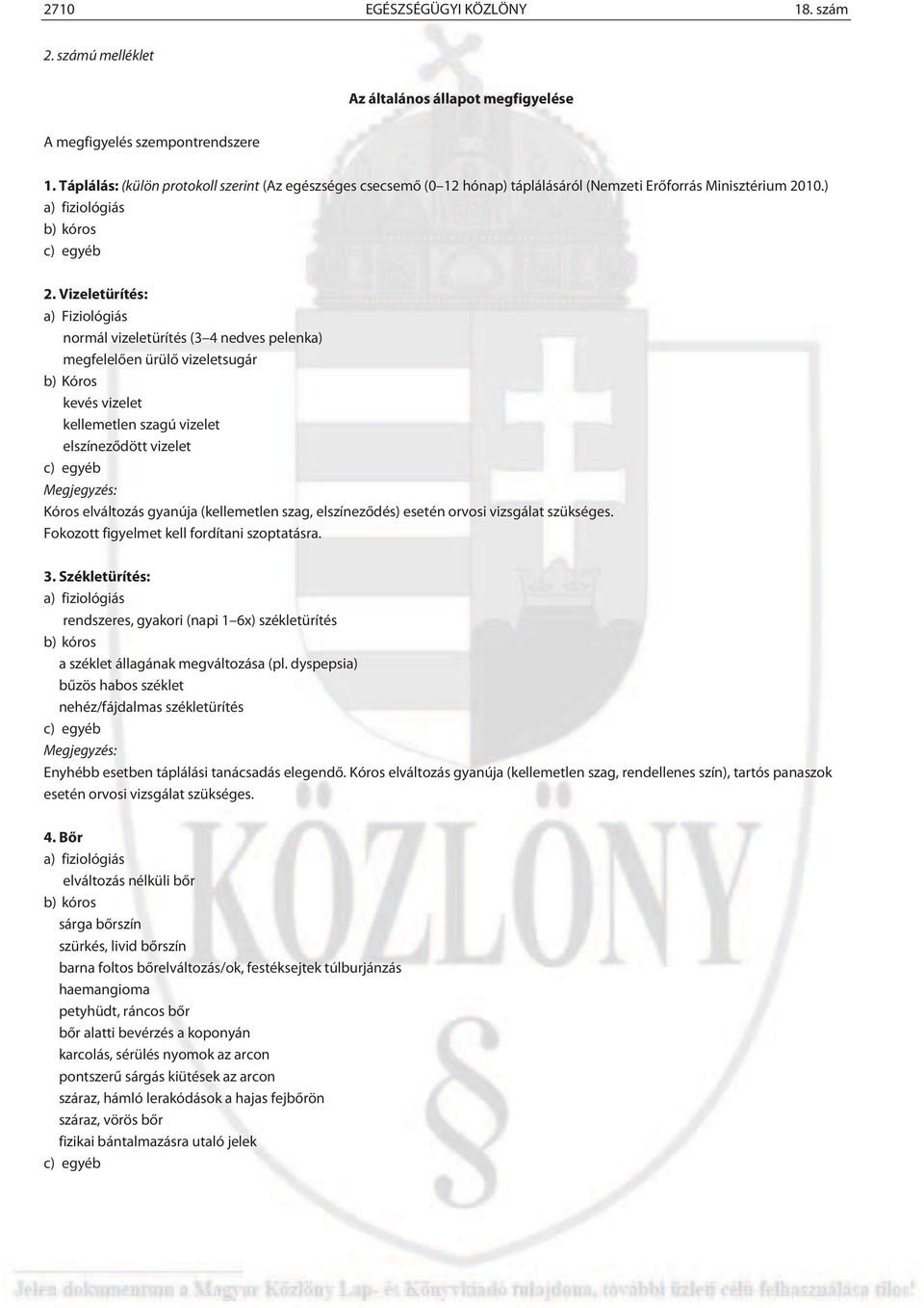 Vizeletürítés: a) Fiziológiás normál vizeletürítés (3 4 nedves pelenka) megfelelően ürülő vizeletsugár b) Kóros kevés vizelet kellemetlen szagú vizelet elszíneződött vizelet c) egyéb Megjegyzés: