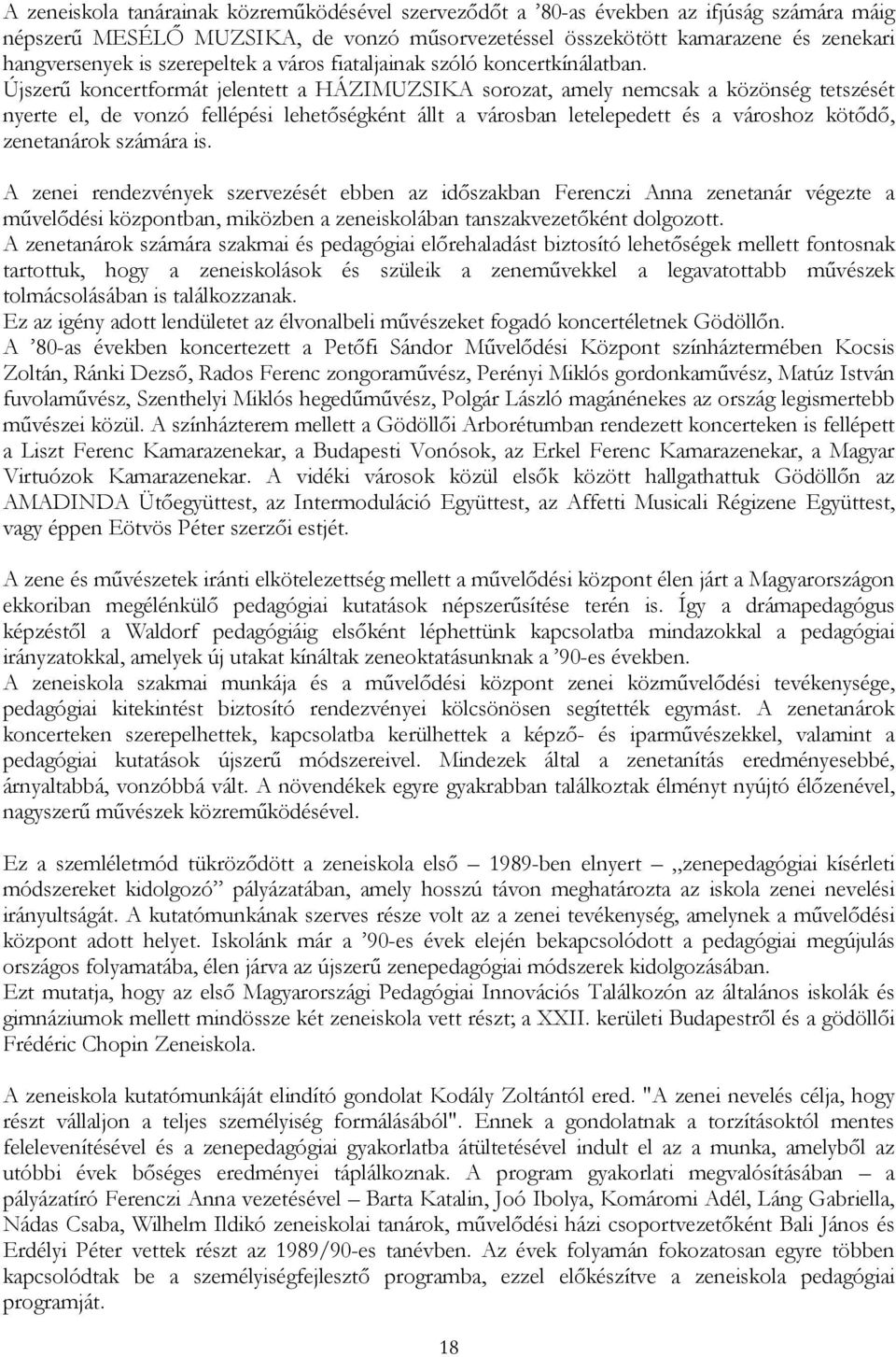 Újszerű koncertformát jelentett a HÁZIMUZSIKA sorozat, amely nemcsak a közönség tetszését nyerte el, de vonzó fellépési lehetőségként állt a városban letelepedett és a városhoz kötődő, zenetanárok