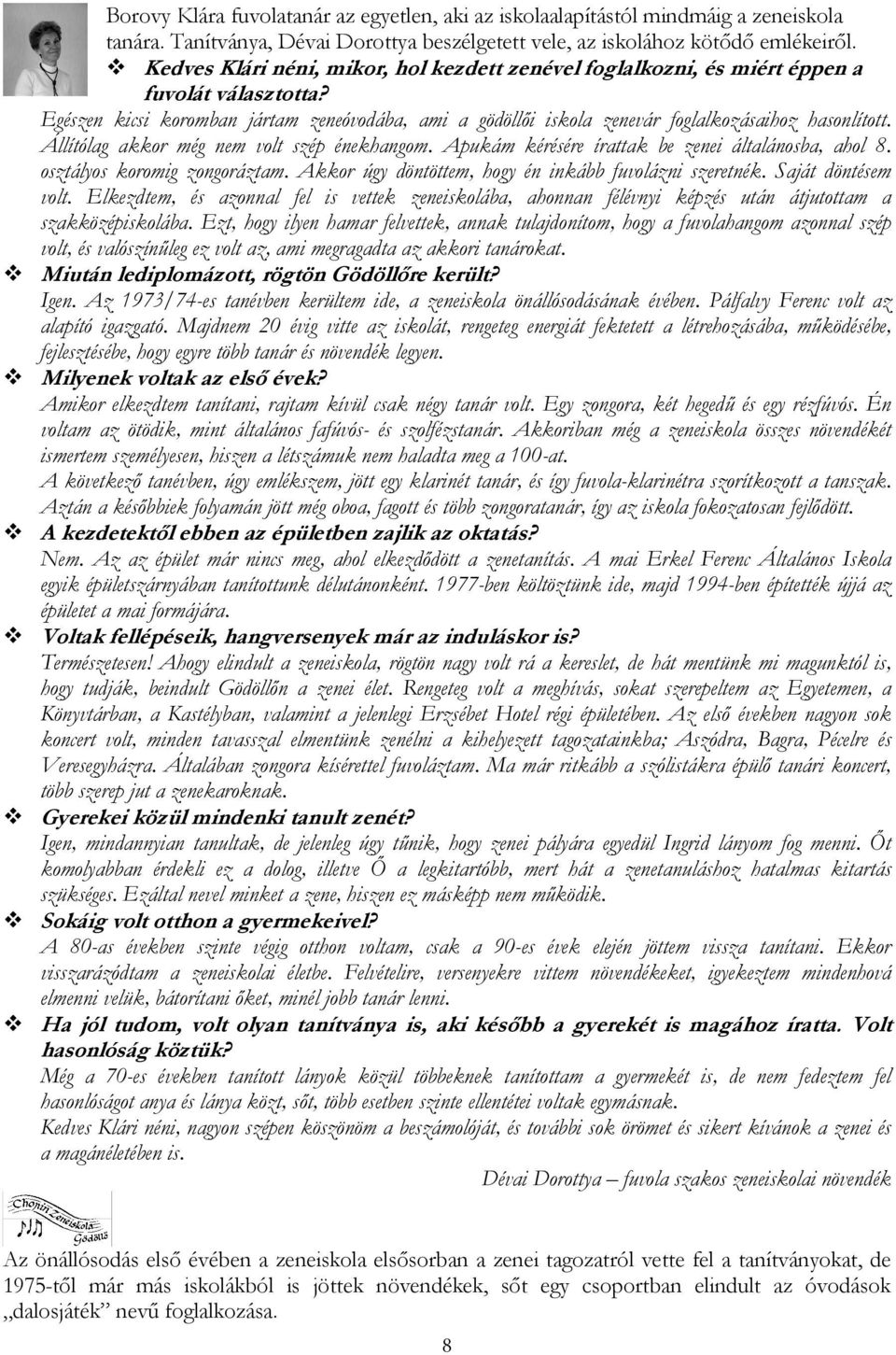 Állítólag akkor még nem volt szép énekhangom. Apukám kérésére írattak be zenei általánosba, ahol 8. osztályos koromig zongoráztam. Akkor úgy döntöttem, hogy én inkább fuvolázni szeretnék.