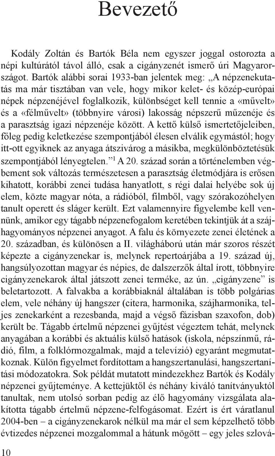 «félművelt» (többnyire városi) lakosság népszerű műzenéje és a parasztság igazi népzenéje között.