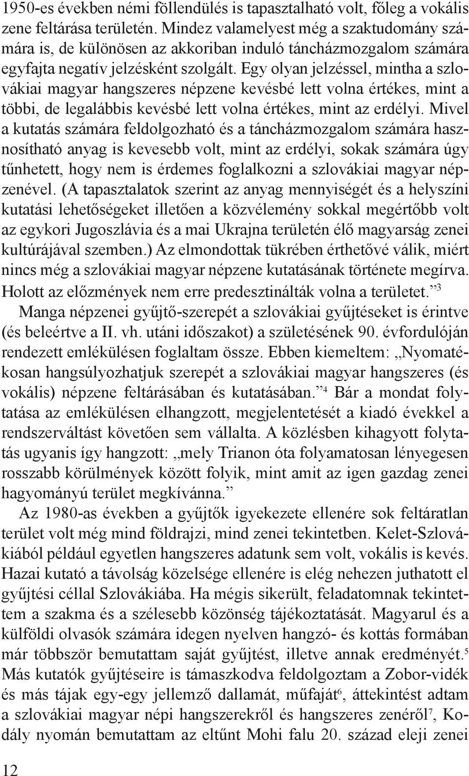 Egy olyan jelzéssel, mintha a szlovákiai magyar hangszeres népzene kevésbé lett volna értékes, mint a többi, de legalábbis kevésbé lett volna értékes, mint az erdélyi.