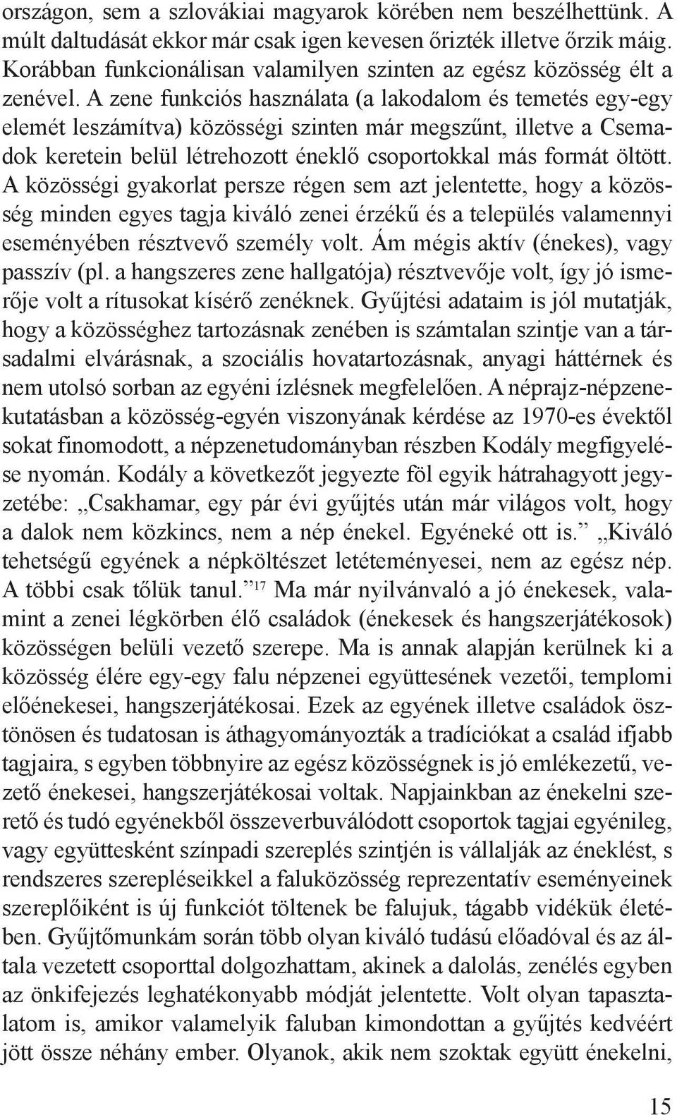 A zene funkciós használata (a lakodalom és temetés egy-egy elemét leszámítva) közösségi szinten már megszűnt, illetve a Csemadok keretein belül létrehozott éneklő csoportokkal más formát öltött.