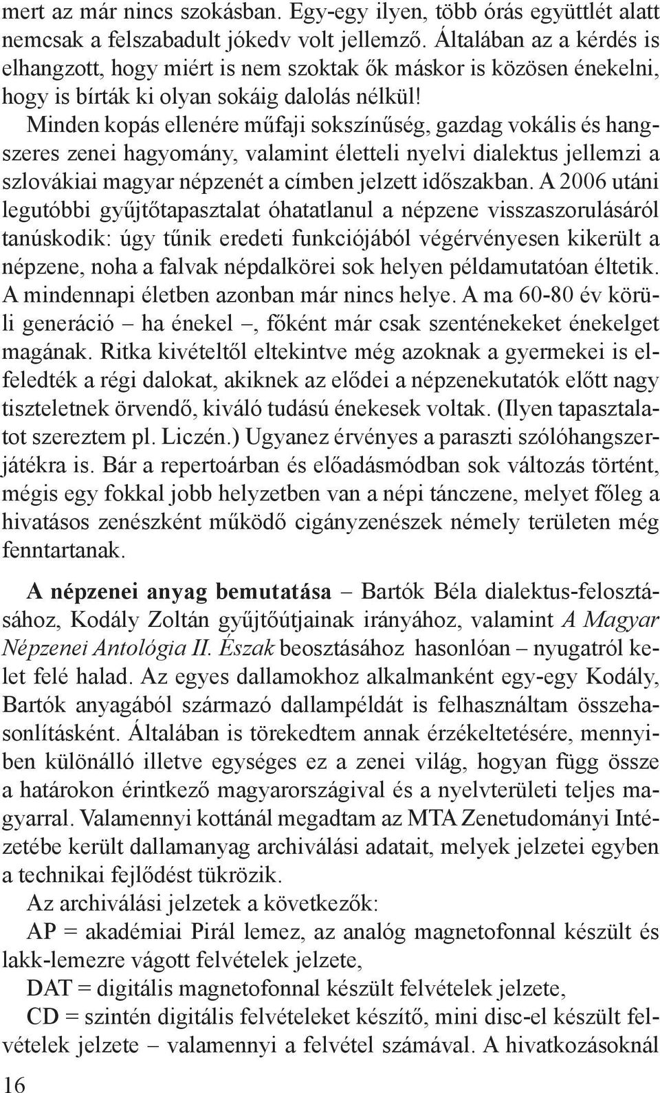 Minden kopás ellenére műfaji sokszínűség, gazdag vokális és hangszeres zenei hagyomány, valamint életteli nyelvi dialektus jellemzi a szlovákiai magyar népzenét a címben jelzett időszakban.