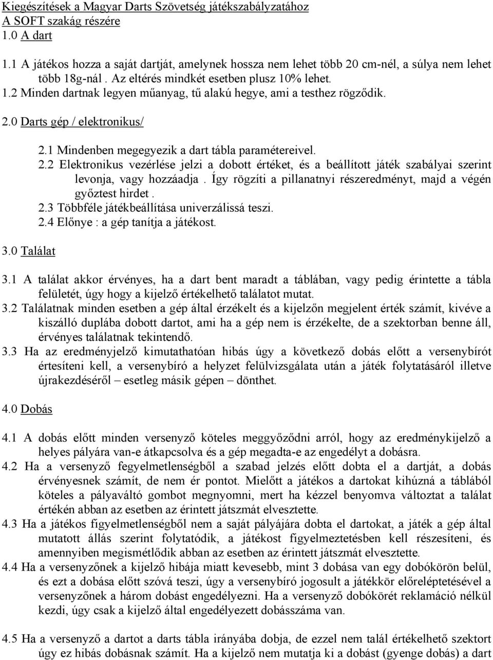 2.0 Darts gép / elektronikus/ 3.0 Találat 2.1 Mindenben megegyezik a dart tábla paramétereivel. 2.2 Elektronikus vezérlése jelzi a dobott értéket, és a beállított játék szabályai szerint levonja, vagy hozzáadja.