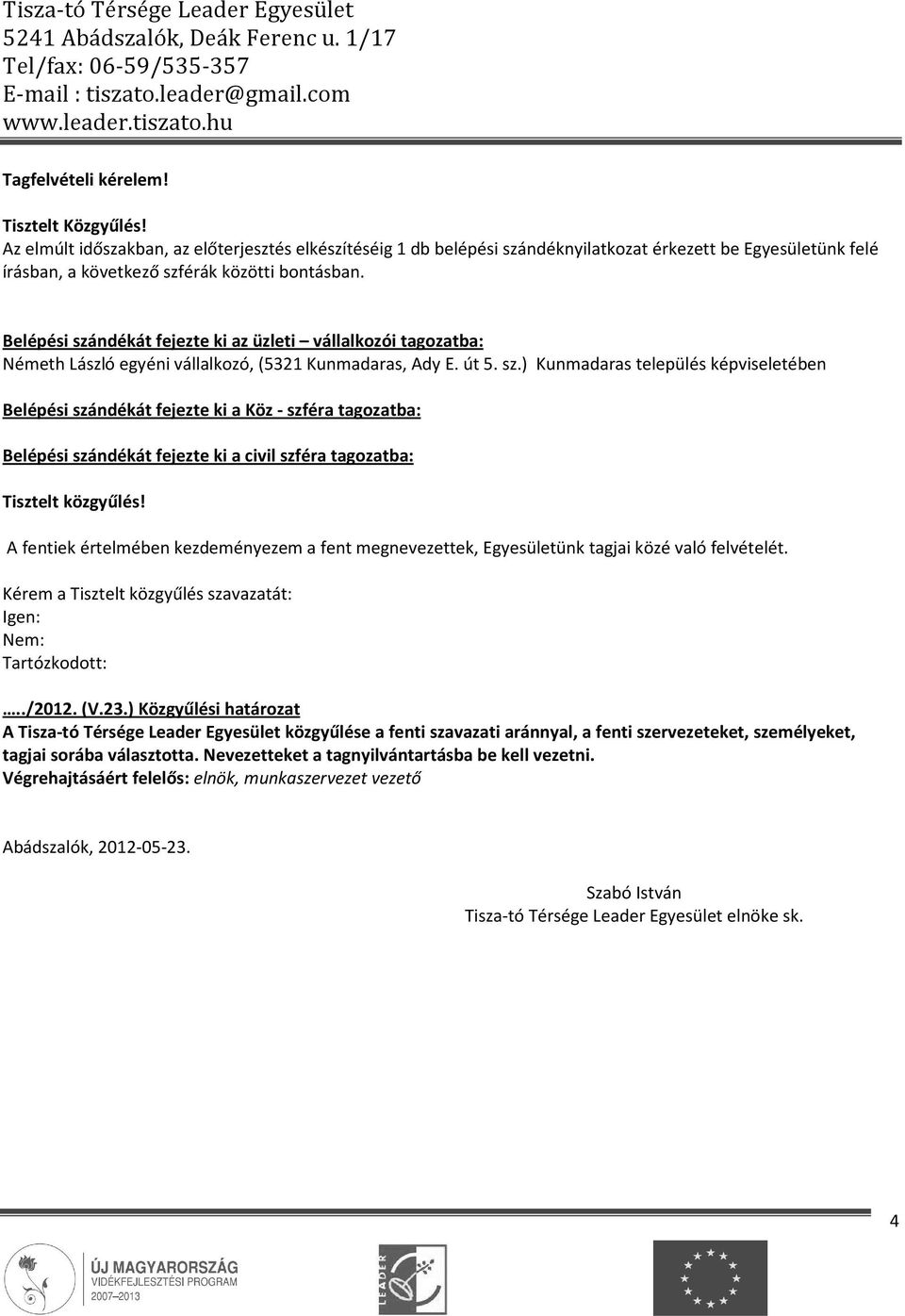 Belépési szándékát fejezte ki az üzleti vállalkozói tagozatba: Németh László egyéni vállalkozó, (5321 Kunmadaras, Ady E. út 5. sz.) Kunmadaras település képviseletében Belépési szándékát fejezte ki a Köz - szféra tagozatba: Belépési szándékát fejezte ki a civil szféra tagozatba: Tisztelt közgyűlés!