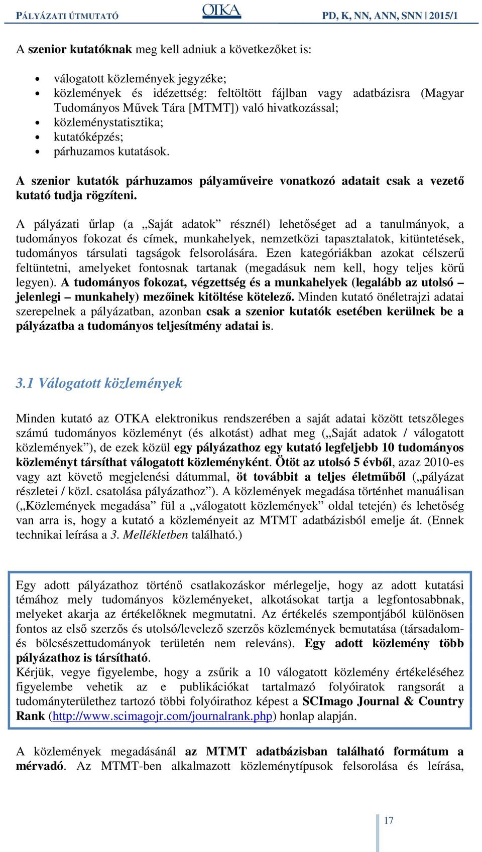 A pályázati űrlap (a Saját adatok résznél) lehetőséget ad a tanulmányok, a tudományos fokozat és címek, munkahelyek, nemzetközi tapasztalatok, kitüntetések, tudományos társulati tagságok