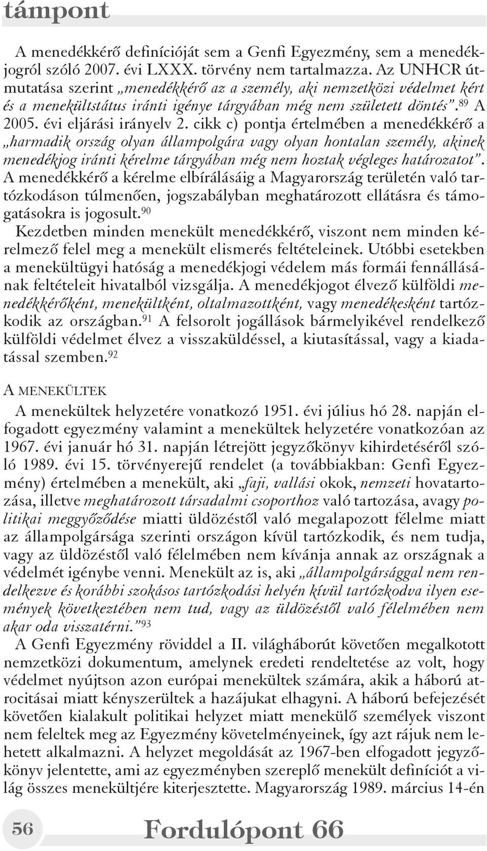 cikk c) pontja értelmében a menedékkérõ a harmadik ország olyan állampolgára vagy olyan hontalan személy, akinek menedékjog iránti kérelme tárgyában még nem hoztak végleges határozatot.