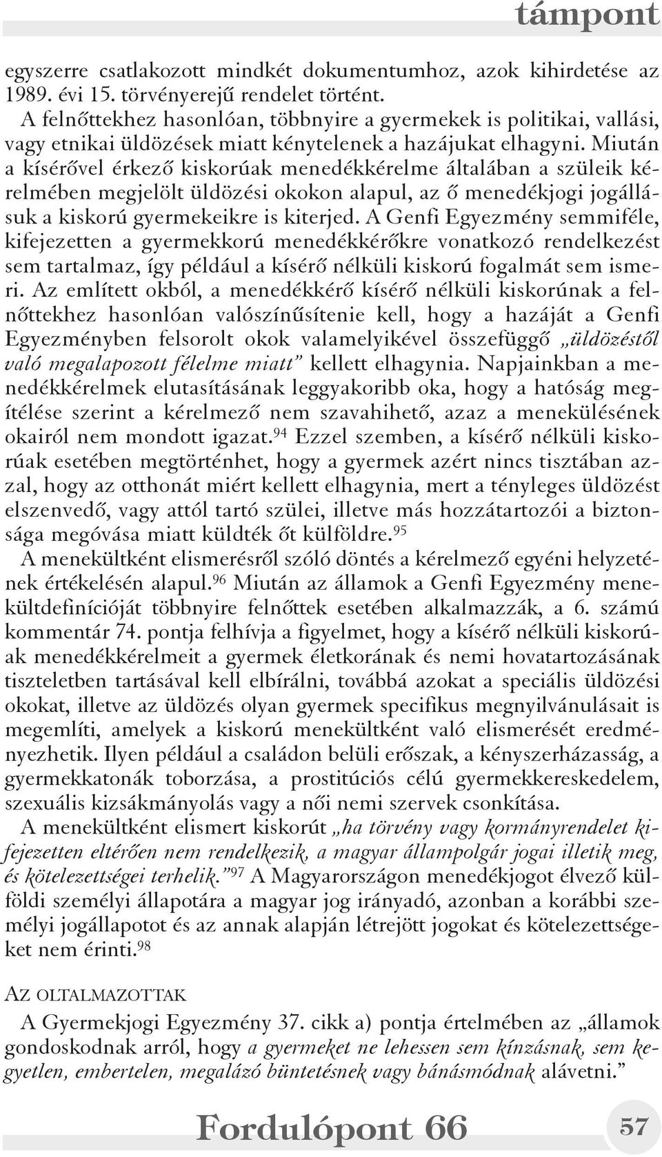 Miután a kísérõvel érkezõ kiskorúak menedékkérelme általában a szüleik kérelmében megjelölt üldözési okokon alapul, az õ menedékjogi jogállásuk a kiskorú gyermekeikre is kiterjed.