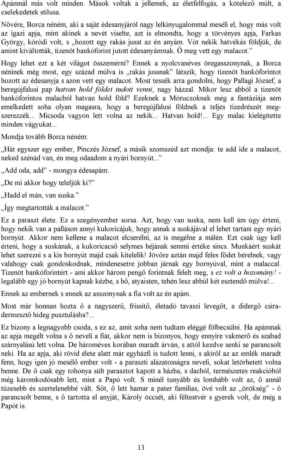 volt, s hozott egy rakás jusst az én anyám. Vót nekik hatvékás földjük, de amint kiváltották, tizenöt bankóforint jutott édesanyámnak. Ő meg vett egy malacot. Hogy lehet ezt a két világot összemérni?